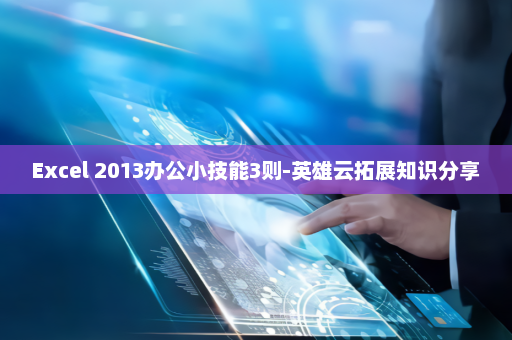 Excel 2013办公小技能3则-英雄云拓展知识分享