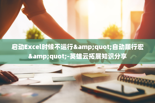 启动Excel时候不运行&quot;自动履行宏&quot;-英雄云拓展知识分享