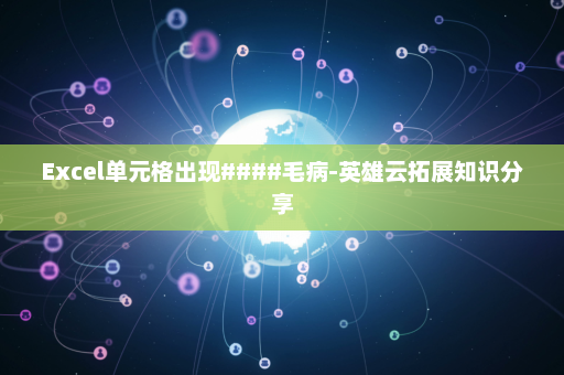 Excel单元格出现####毛病-英雄云拓展知识分享