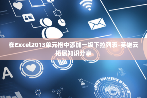 在Excel2013单元格中添加一级下拉列表-英雄云拓展知识分享