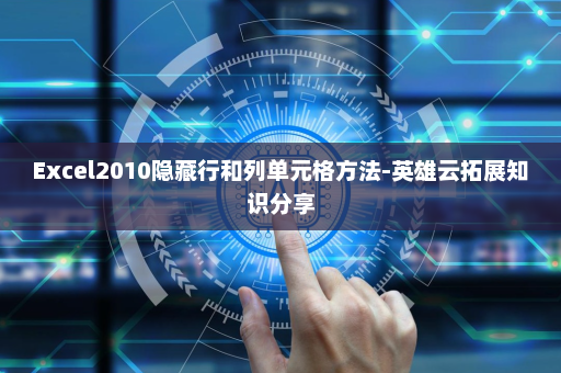 Excel2010隐藏行和列单元格方法-英雄云拓展知识分享
