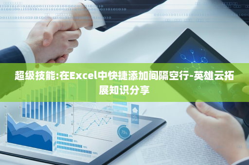 超级技能:在Excel中快捷添加间隔空行-英雄云拓展知识分享
