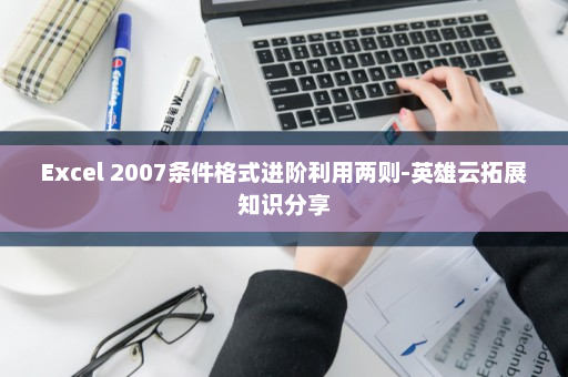 Excel 2007条件格式进阶利用两则-英雄云拓展知识分享