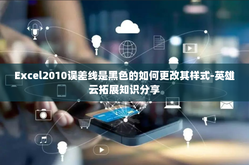 Excel2010误差线是黑色的如何更改其样式-英雄云拓展知识分享