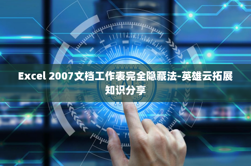 Excel 2007文档工作表完全隐藏法-英雄云拓展知识分享