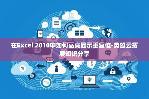 在Excel 2010中如何高亮显示重复值-英雄云拓展知识分享