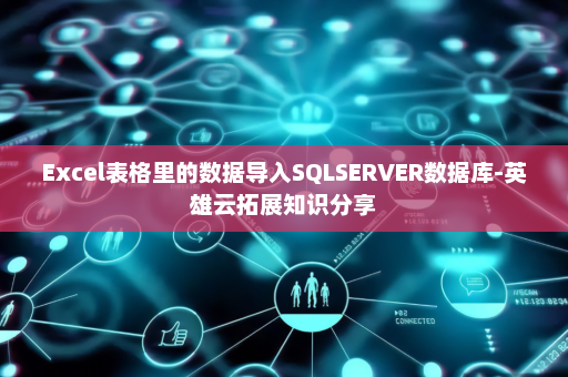 Excel表格里的数据导入SQLSERVER数据库-英雄云拓展知识分享
