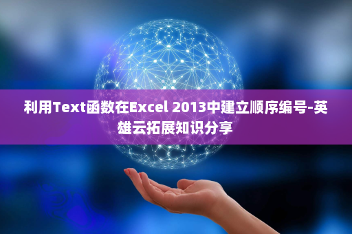 利用Text函数在Excel 2013中建立顺序编号-英雄云拓展知识分享