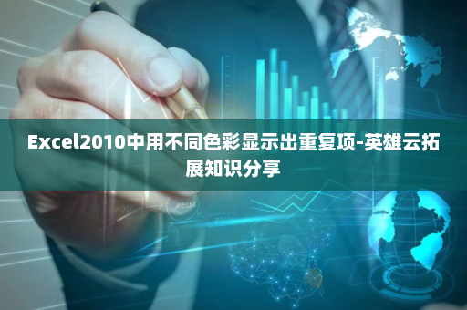 Excel2010中用不同色彩显示出重复项-英雄云拓展知识分享
