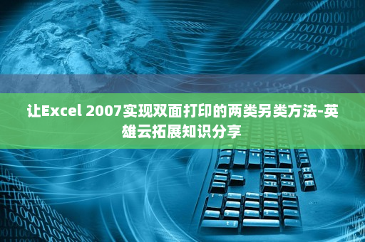 让Excel 2007实现双面打印的两类另类方法-英雄云拓展知识分享