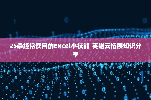 25条经常使用的Excel小技能-英雄云拓展知识分享