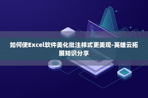 如何使Excel软件美化批注样式更美观-英雄云拓展知识分享