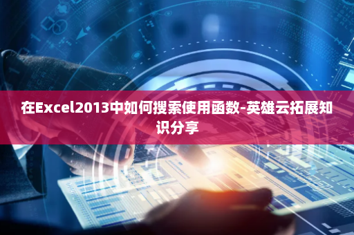 在Excel2013中如何搜索使用函数-英雄云拓展知识分享