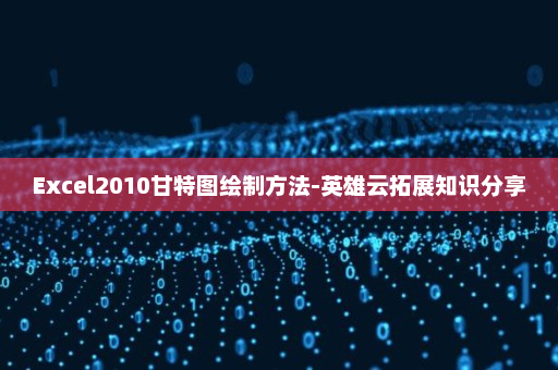 Excel2010甘特图绘制方法-英雄云拓展知识分享