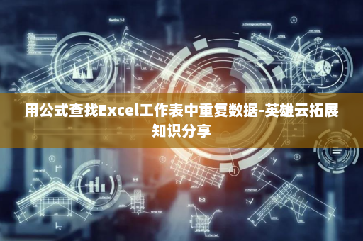 用公式查找Excel工作表中重复数据-英雄云拓展知识分享