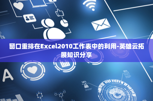 窗口重排在Excel2010工作表中的利用-英雄云拓展知识分享