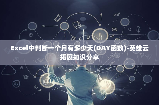 Excel中判断一个月有多少天(DAY函数)-英雄云拓展知识分享