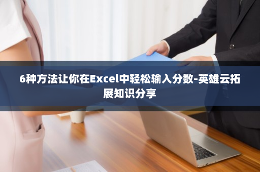 6种方法让你在Excel中轻松输入分数-英雄云拓展知识分享