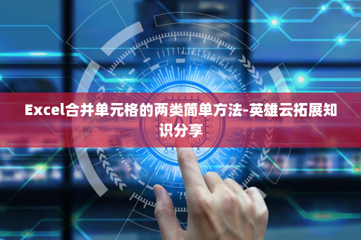 Excel合并单元格的两类简单方法-英雄云拓展知识分享