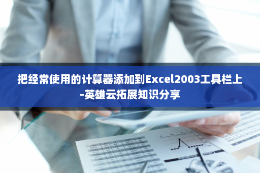 把经常使用的计算器添加到Excel2003工具栏上-英雄云拓展知识分享