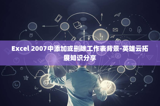 Excel 2007中添加或删除工作表背景-英雄云拓展知识分享