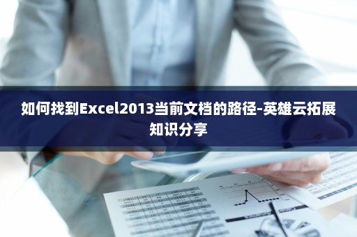 如何找到Excel2013当前文档的路径-英雄云拓展知识分享