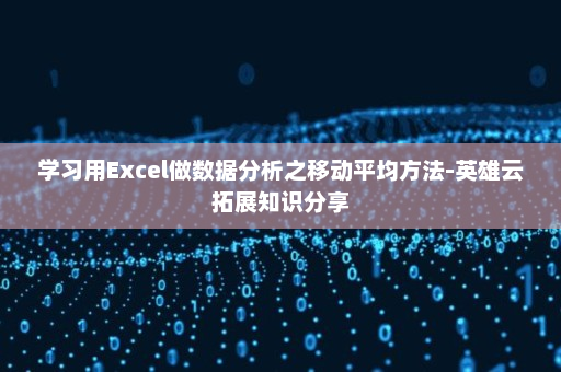 学习用Excel做数据分析之移动平均方法-英雄云拓展知识分享