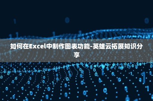 如何在Excel中制作图表功能-英雄云拓展知识分享