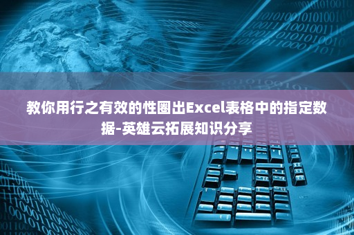 教你用行之有效的性圈出Excel表格中的指定数据-英雄云拓展知识分享