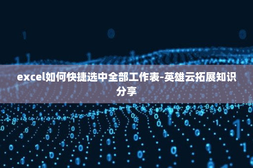 excel如何快捷选中全部工作表-英雄云拓展知识分享