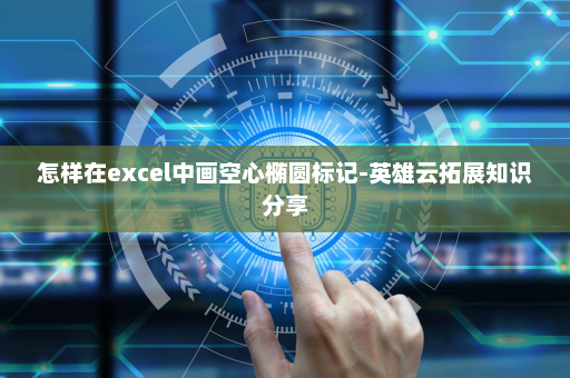 怎样在excel中画空心椭圆标记-英雄云拓展知识分享