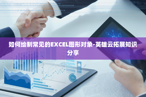 如何绘制常见的EXCEL图形对象-英雄云拓展知识分享