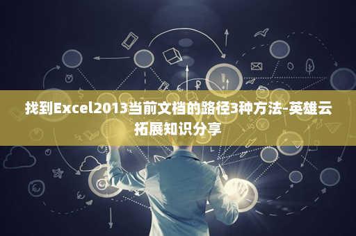 找到Excel2013当前文档的路径3种方法-英雄云拓展知识分享
