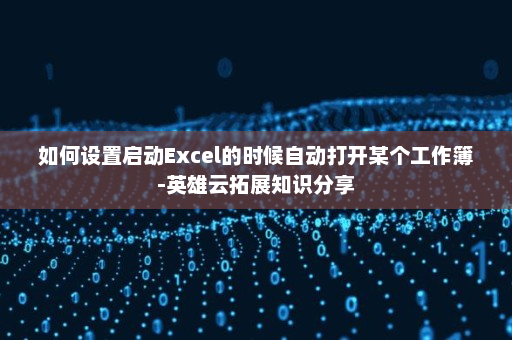 如何设置启动Excel的时候自动打开某个工作簿-英雄云拓展知识分享
