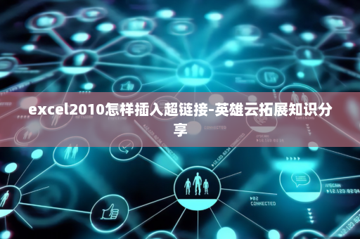 excel2010怎样插入超链接-英雄云拓展知识分享