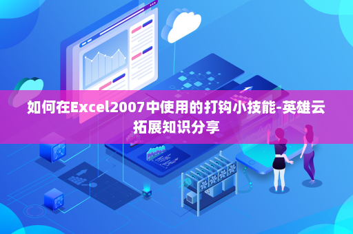 如何在Excel2007中使用的打钩小技能-英雄云拓展知识分享