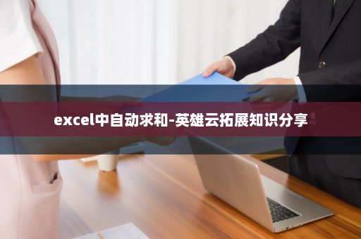 excel中自动求和-英雄云拓展知识分享