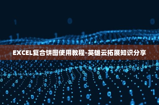 EXCEL复合饼图使用教程-英雄云拓展知识分享