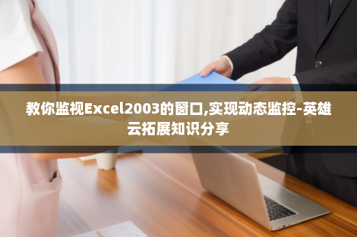 教你监视Excel2003的窗口,实现动态监控-英雄云拓展知识分享