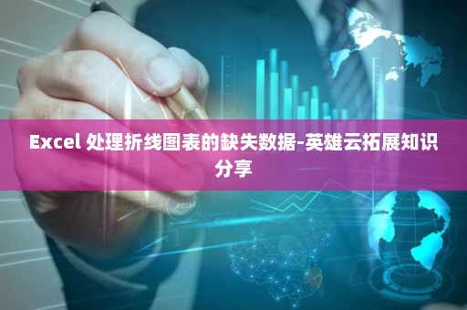 Excel 处理折线图表的缺失数据-英雄云拓展知识分享