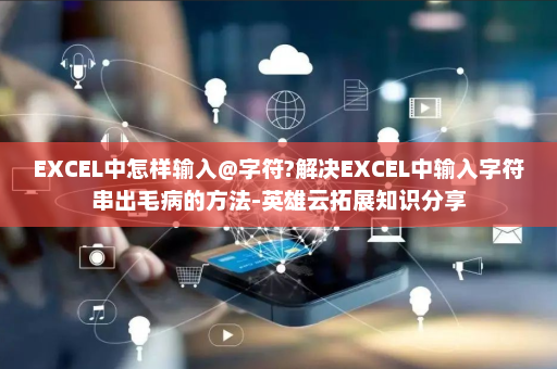 EXCEL中怎样输入@字符?解决EXCEL中输入字符串出毛病的方法-英雄云拓展知识分享