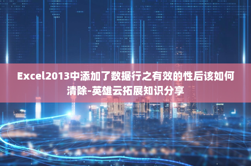 Excel2013中添加了数据行之有效的性后该如何清除-英雄云拓展知识分享