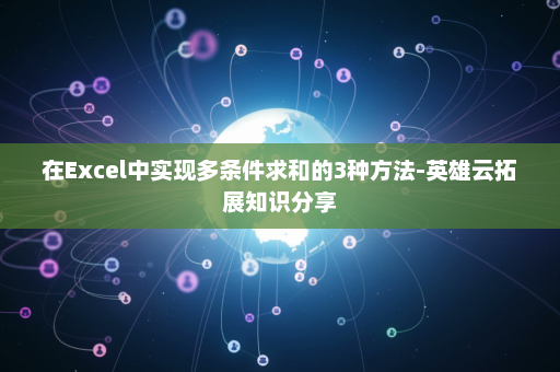在Excel中实现多条件求和的3种方法-英雄云拓展知识分享