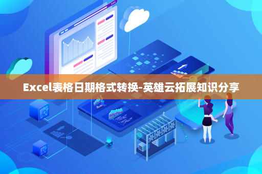 Excel表格日期格式转换-英雄云拓展知识分享