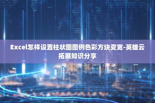 Excel怎样设置柱状图图例色彩方块变宽-英雄云拓展知识分享