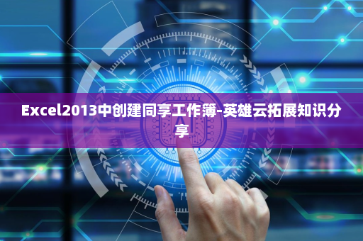 Excel2013中创建同享工作簿-英雄云拓展知识分享