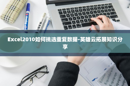 Excel2010如何挑选重复数据-英雄云拓展知识分享