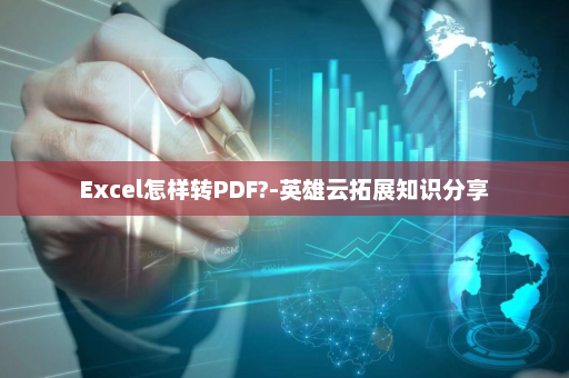 Excel怎样转PDF?-英雄云拓展知识分享