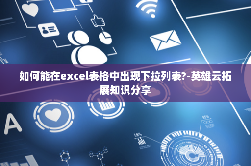 如何能在excel表格中出现下拉列表?-英雄云拓展知识分享