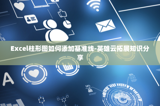 Excel柱形图如何添加基准线-英雄云拓展知识分享
